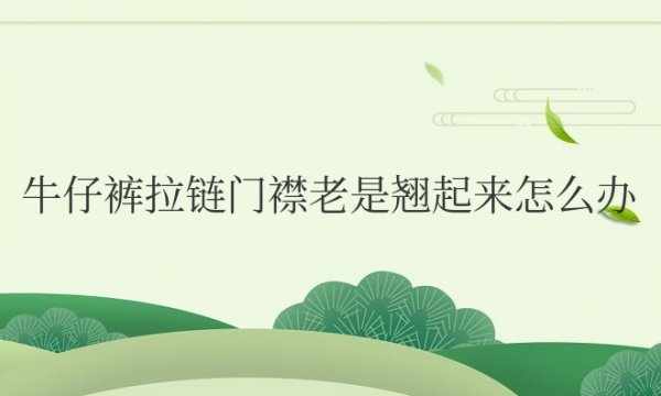 牛仔裤拉链门襟老是翘起来怎么办