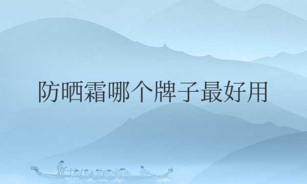 防晒霜哪个牌子最好用又便宜学生