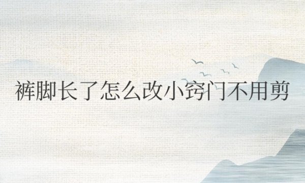 裤脚长了怎么改小窍门不用剪