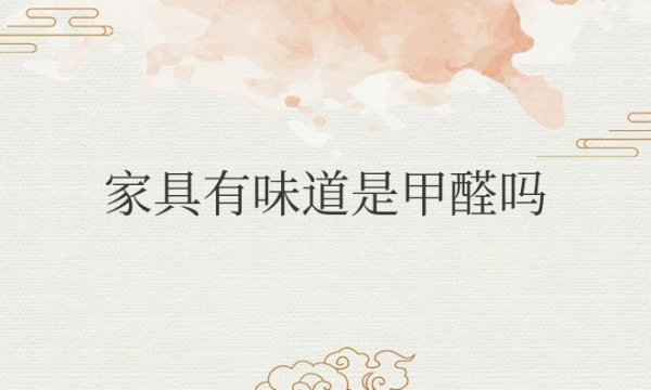 天热家具有味道是甲醛吗？对身体有害吗？