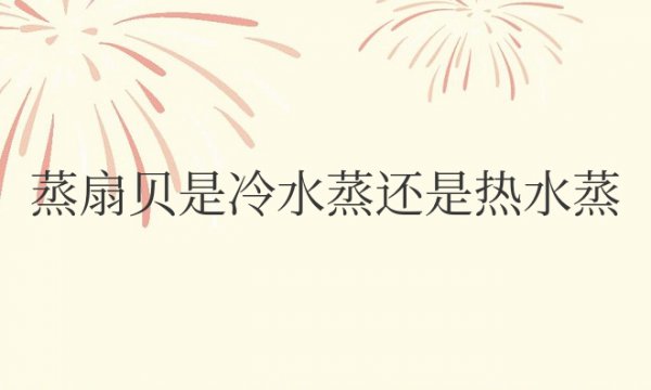 蒸扇贝是冷水蒸还是热水蒸几分钟