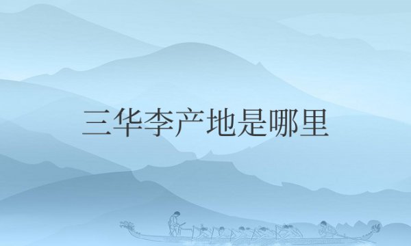 中国三华李产地是哪里