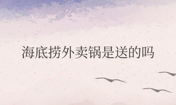 海底捞外卖锅是送的吗是免费吗