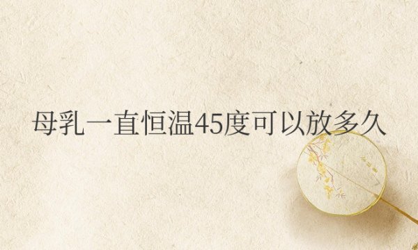 解冻母乳一直恒温45度可以放多久