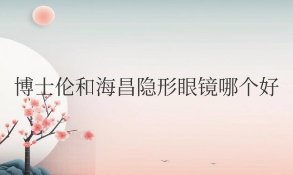 博士伦和海昌隐形眼镜哪个好