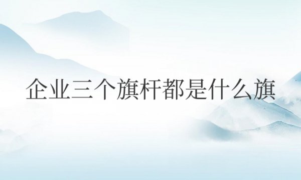 企业三个旗杆都是什么旗