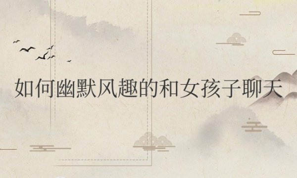 如何幽默风趣的和女孩子聊天开场
