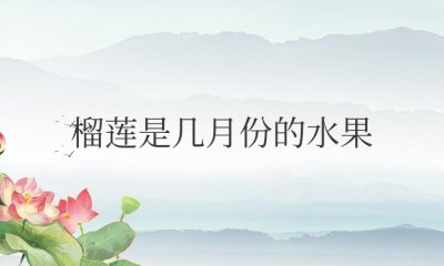 榴莲是几月份的水果 榴莲什么时候成熟什么时候最便宜