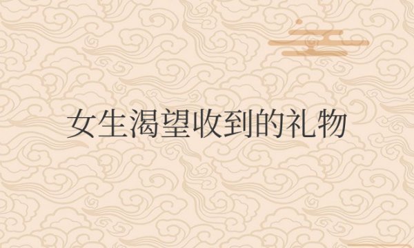 女生渴望收到的礼物有什么