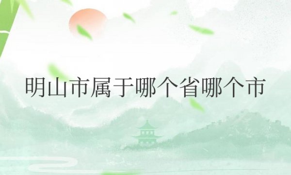 明山市属于哪个省哪个市