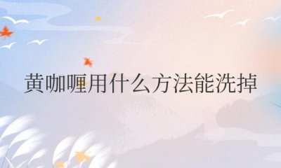 黄咖喱用什么方法能洗掉 如何去除黄咖喱的污渍