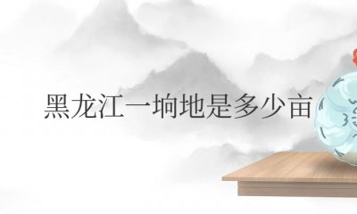 黑龙江一垧地是多少亩地 黑龙江一垧地占地多大？
