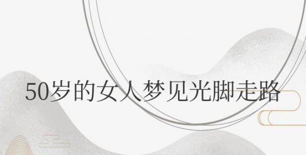 50岁的女人梦见光脚走路什么预兆解梦