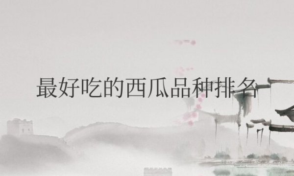 中国最好吃的西瓜品种排名前十