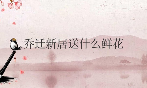 乔迁新居送什么鲜花合适