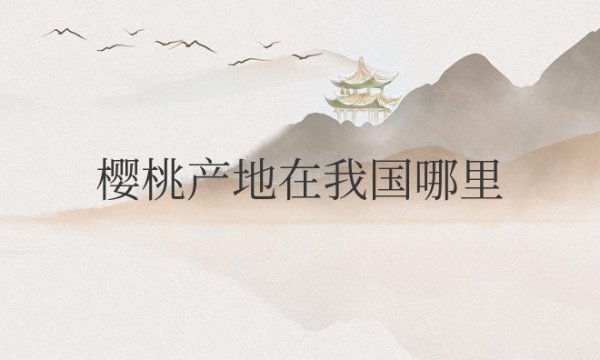 樱桃产地在我国哪里