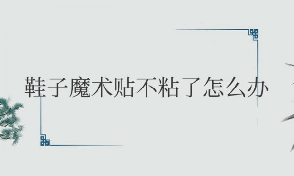 鞋子魔术贴不粘了怎么办小妙招
