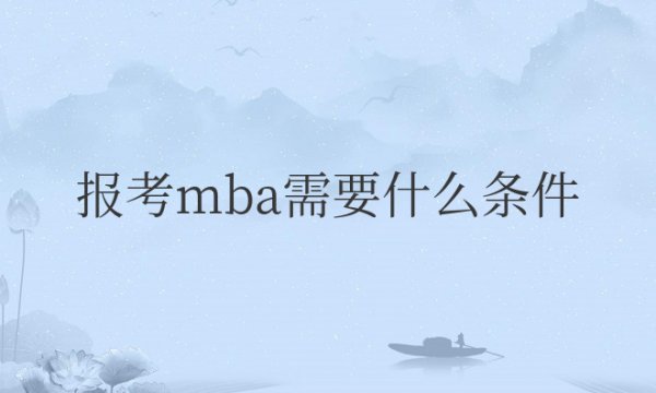 报考mba需要什么条件？怎么报考？