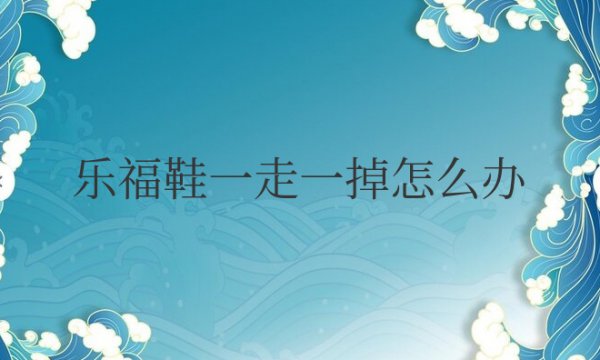 乐福鞋一走一掉怎么办