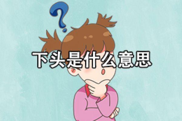 女生说下头是什么意思网络用语