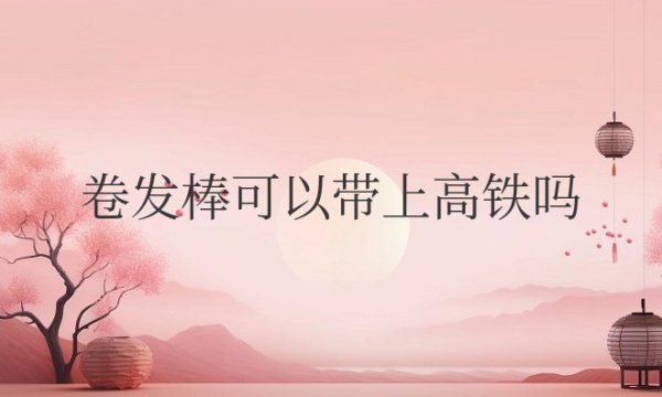 自动卷发棒可以带上高铁吗