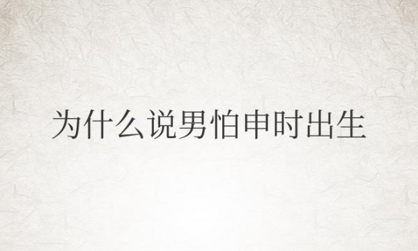 为什么说男怕申时出生