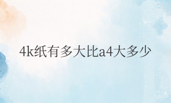 4k纸有多大比a4大多少