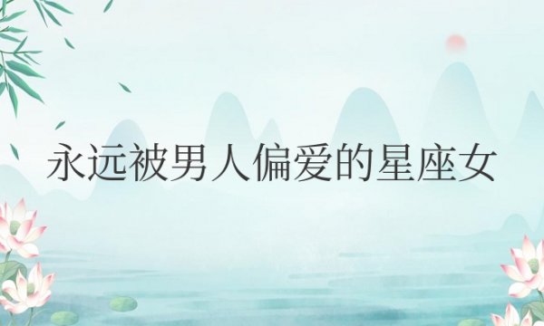 永远被男人偏爱的星座女生