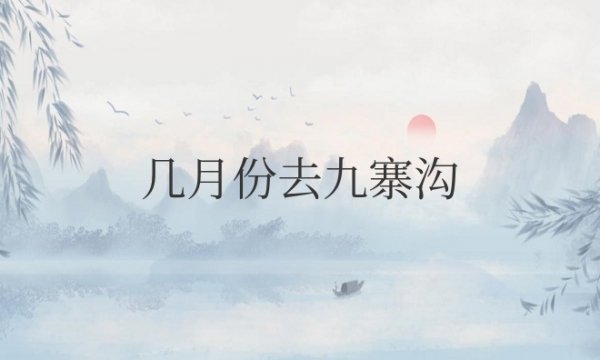 几月份去九寨沟旅游最佳时间