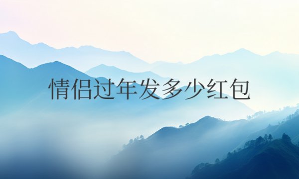 情侣过年发多少红包合适吉利