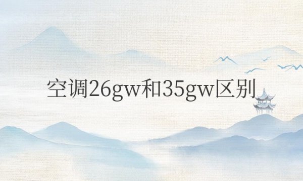 空调26gw和35gw区别？哪个好？