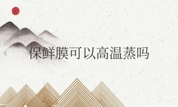 保鲜膜可以高温蒸吗？有没毒呢？