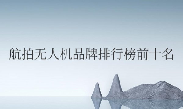 航拍无人机品牌排行榜前十名国内