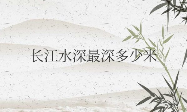 长江水深最深多少米，在什么地方