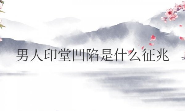 男人印堂凹陷是什么征兆