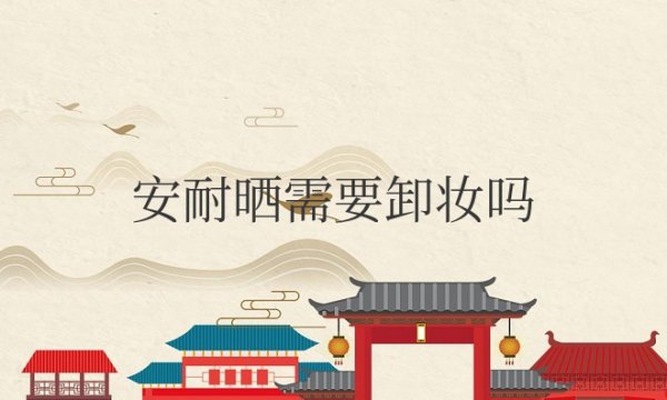 安耐晒需要卸妆吗？还是洗面奶洗就好？