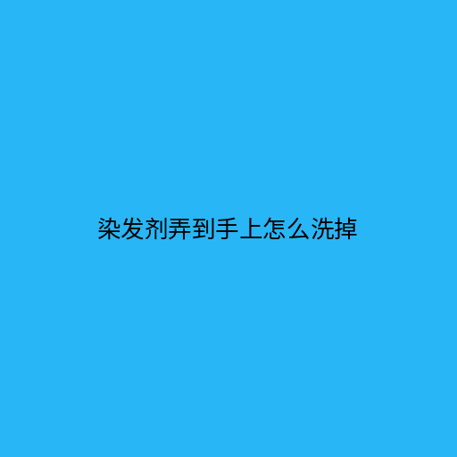 染发剂弄到手上怎么洗掉