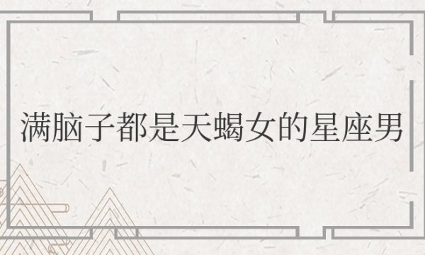 满脑子都是天蝎女的星座男