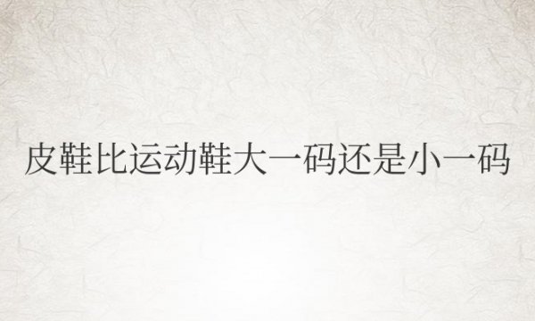 皮鞋比运动鞋大一码还是小一码