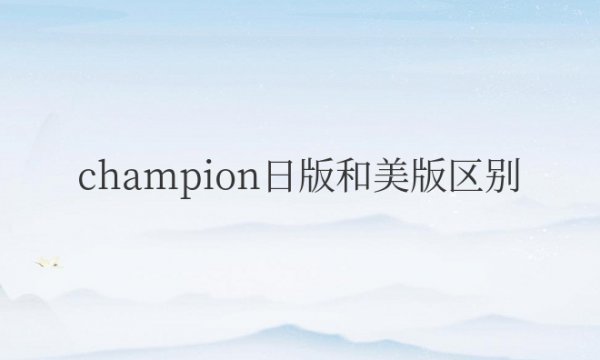 champion日版和美版区别对比