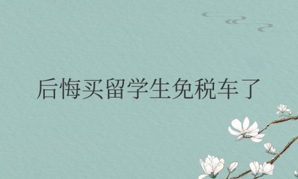 后悔买留学生免税车了