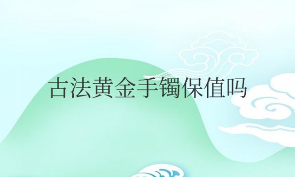 古法黄金手镯保值吗？和普通黄金有什么区别？