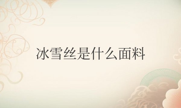 冰雪丝是什么面料优缺点
