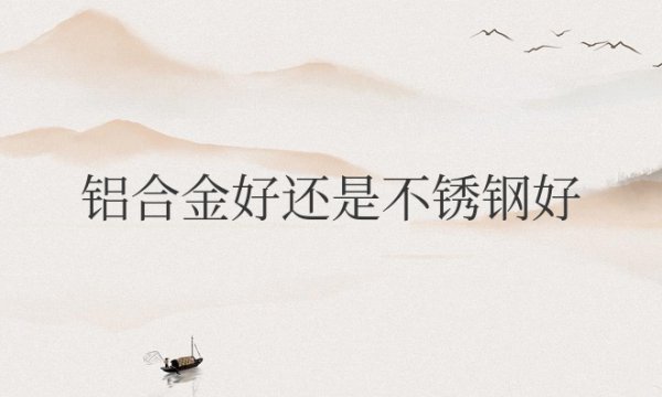 锅的材质是铝合金好还是不锈钢好