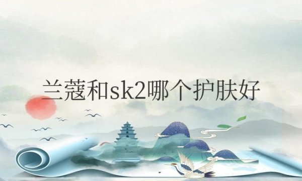 兰蔻和sk2哪个护肤好用