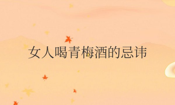 女人喝青梅酒的忌讳有哪些