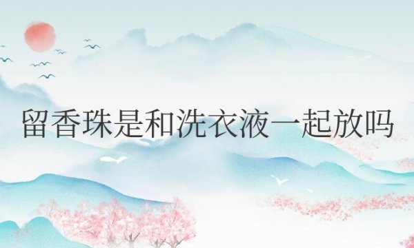 留香珠是和洗衣液一起放吗