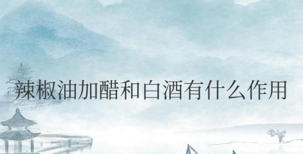 辣椒油加醋和白酒有什么作用和功效