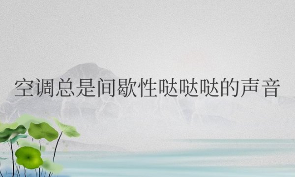 新空调总是间歇性哒哒哒的声音怎么回事