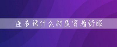 什么材质的连衣裙穿着舒服吗 适合做连衣裙的面料有哪些